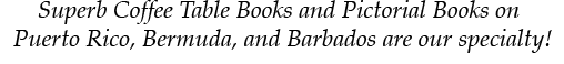 Superb Coffee Table Books and Pictorial Books on Puerto Rico, Bermuda, and Barbados are our specialty!