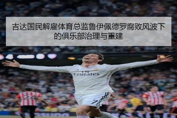 吉达国民解雇体育总监鲁伊佩德罗腐败风波下的俱乐部治理与重建
